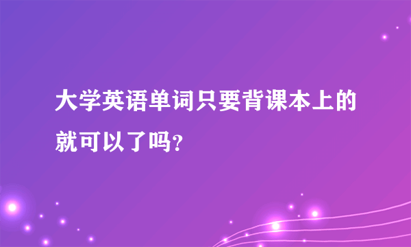 大学英语单词只要背课本上的就可以了吗？