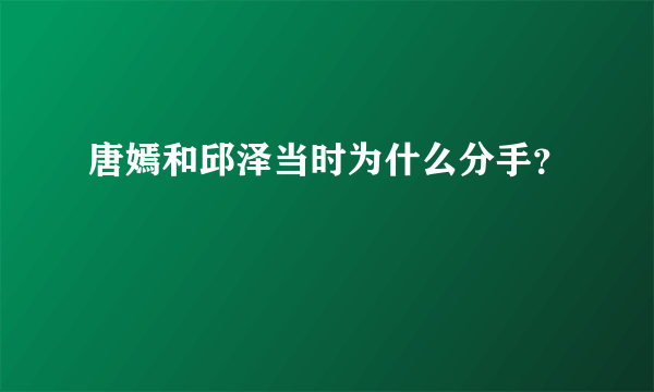 唐嫣和邱泽当时为什么分手？