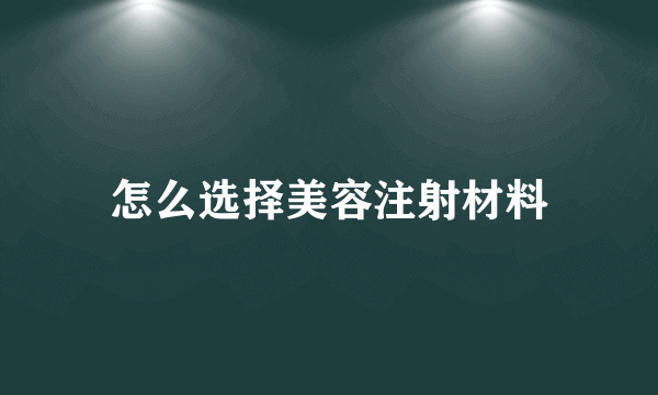 怎么选择美容注射材料