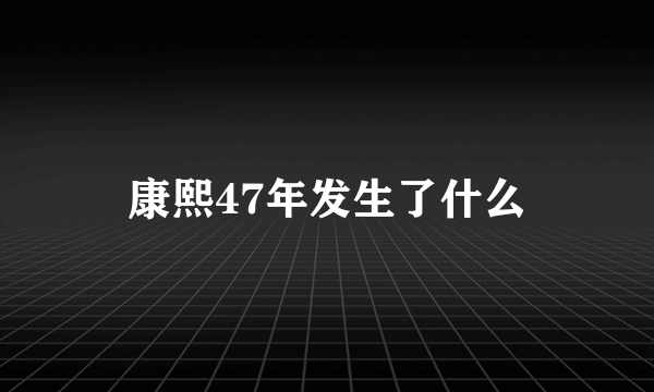 康熙47年发生了什么