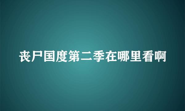 丧尸国度第二季在哪里看啊