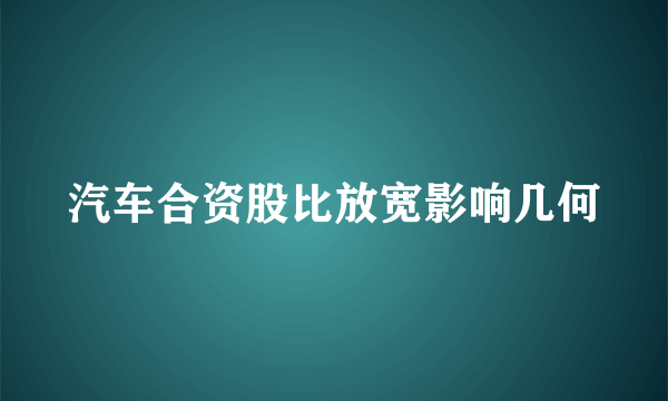 汽车合资股比放宽影响几何