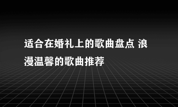 适合在婚礼上的歌曲盘点 浪漫温馨的歌曲推荐