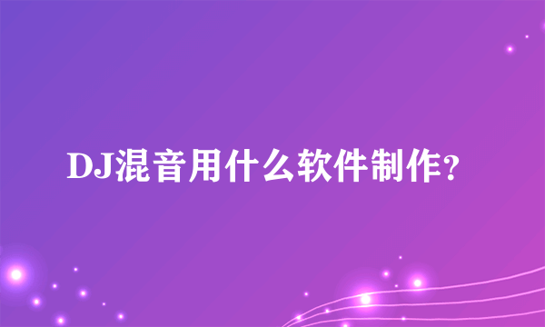 DJ混音用什么软件制作？