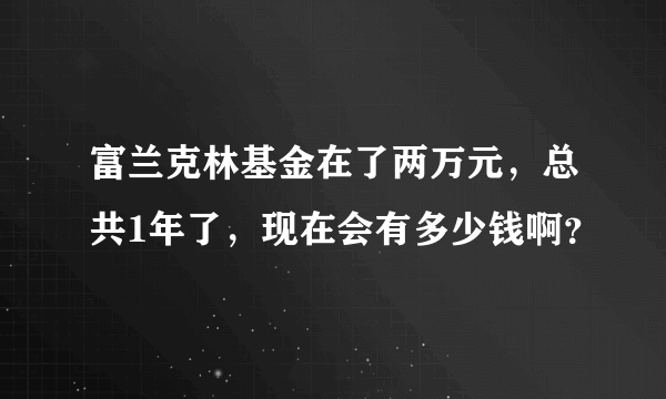 富兰克林基金在了两万元，总共1年了，现在会有多少钱啊？