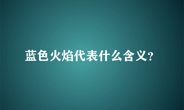 蓝色火焰代表什么含义？