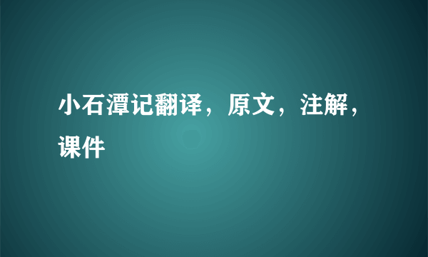 小石潭记翻译，原文，注解，课件