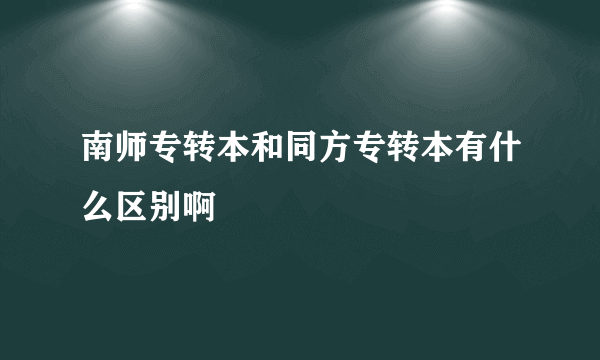 南师专转本和同方专转本有什么区别啊