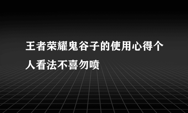 王者荣耀鬼谷子的使用心得个人看法不喜勿喷