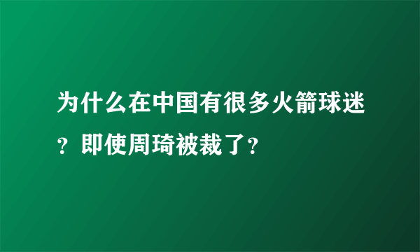 为什么在中国有很多火箭球迷？即使周琦被裁了？