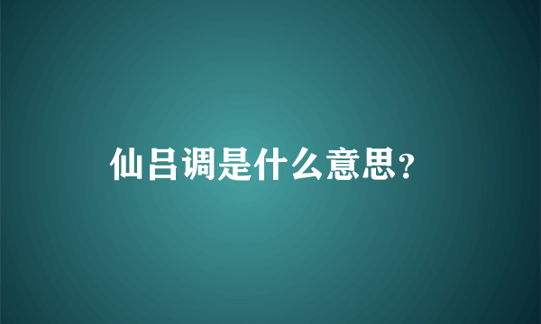 仙吕调是什么意思？