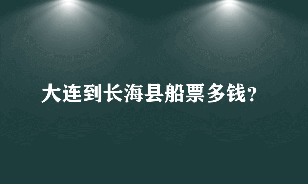 大连到长海县船票多钱？