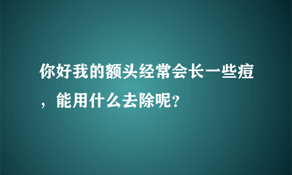 你好我的额头经常会长一些痘，能用什么去除呢？