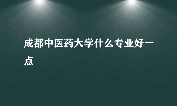 成都中医药大学什么专业好一点