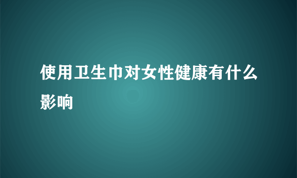 使用卫生巾对女性健康有什么影响