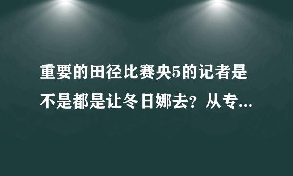 重要的田径比赛央5的记者是不是都是让冬日娜去？从专业的角度看，她的业务水平怎么样？