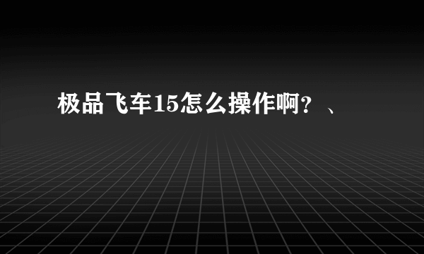 极品飞车15怎么操作啊？、