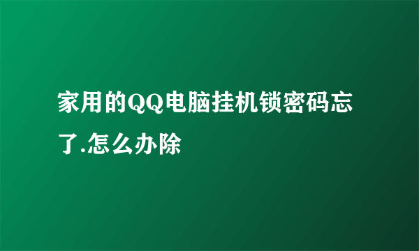 家用的QQ电脑挂机锁密码忘了.怎么办除