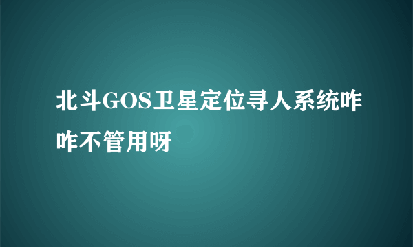 北斗GOS卫星定位寻人系统咋咋不管用呀