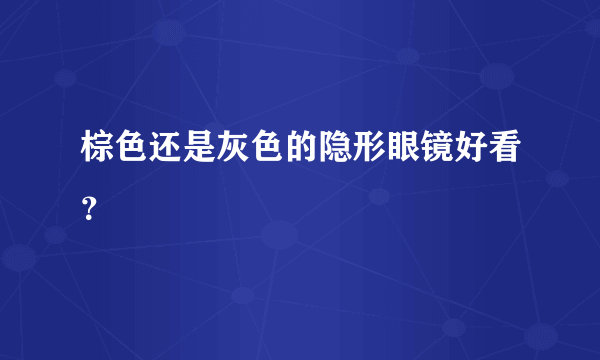 棕色还是灰色的隐形眼镜好看？