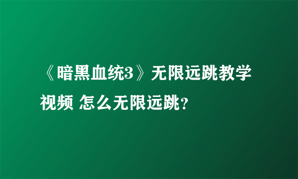 《暗黑血统3》无限远跳教学视频 怎么无限远跳？