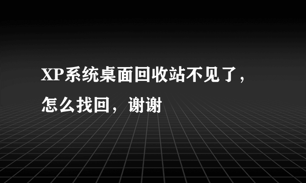 XP系统桌面回收站不见了，怎么找回，谢谢