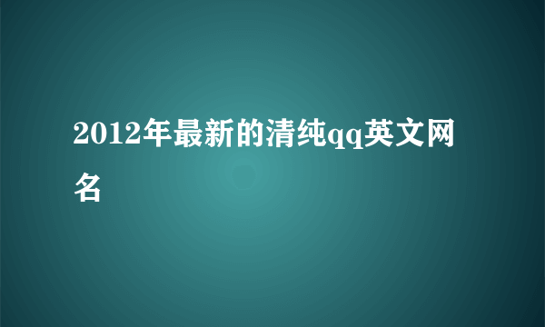 2012年最新的清纯qq英文网名