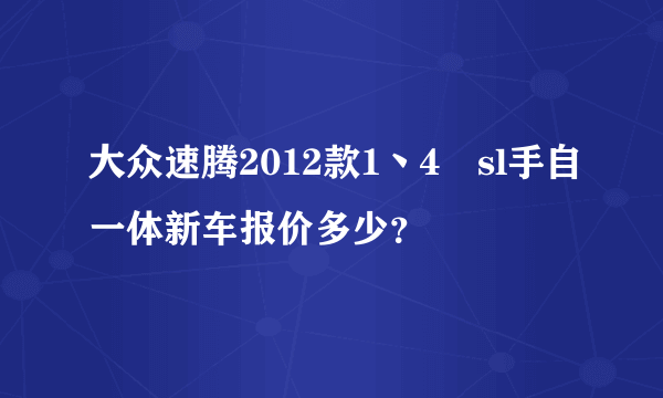 大众速腾2012款1丶4丅sl手自一体新车报价多少？