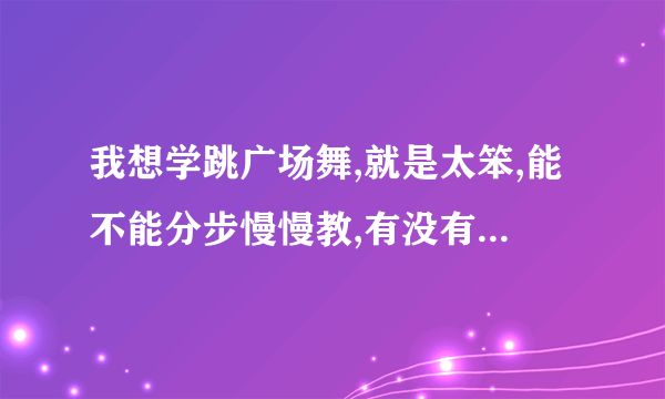 我想学跳广场舞,就是太笨,能不能分步慢慢教,有没有什么窍门？