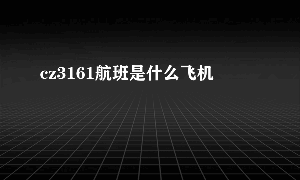 cz3161航班是什么飞机