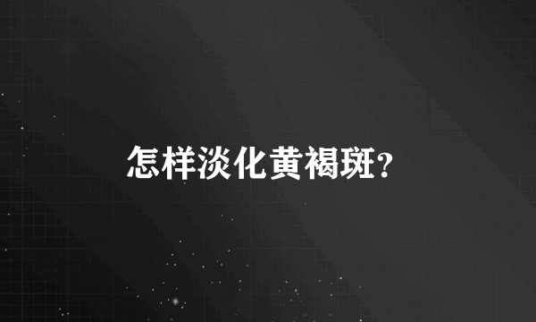 怎样淡化黄褐斑？