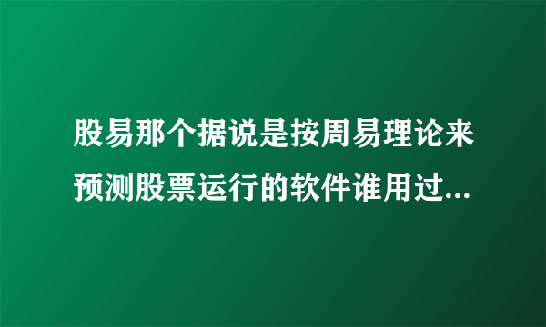 股易那个据说是按周易理论来预测股票运行的软件谁用过，怎么样？