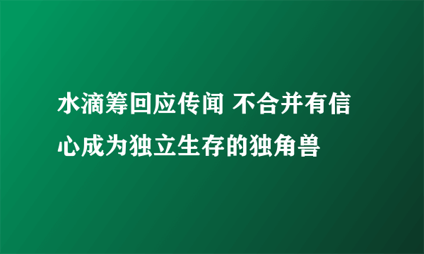 水滴筹回应传闻 不合并有信心成为独立生存的独角兽