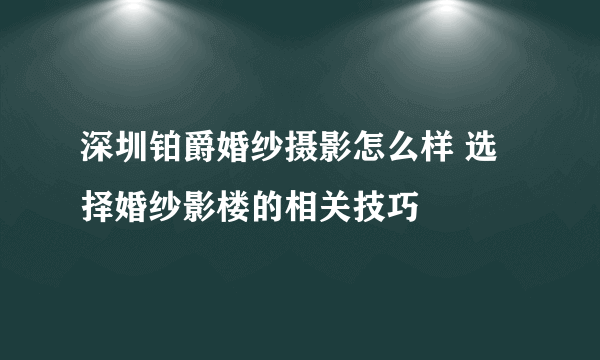 深圳铂爵婚纱摄影怎么样 选择婚纱影楼的相关技巧