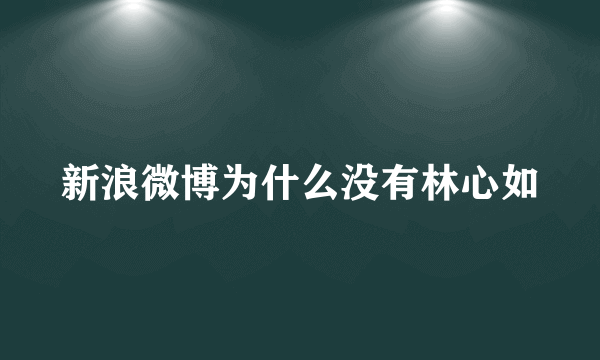 新浪微博为什么没有林心如