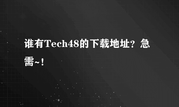 谁有Tech48的下载地址？急需~！