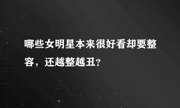 哪些女明星本来很好看却要整容，还越整越丑？