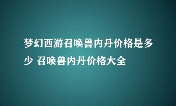 梦幻西游召唤兽内丹价格是多少 召唤兽内丹价格大全