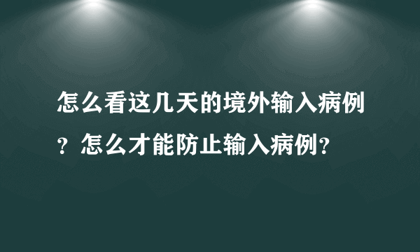 怎么看这几天的境外输入病例？怎么才能防止输入病例？