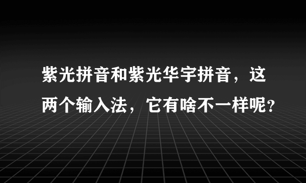 紫光拼音和紫光华宇拼音，这两个输入法，它有啥不一样呢？