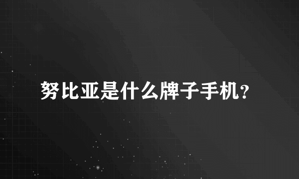 努比亚是什么牌子手机？