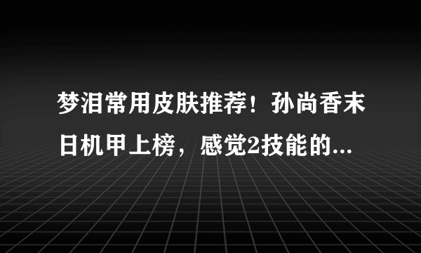 梦泪常用皮肤推荐！孙尚香末日机甲上榜，感觉2技能的范围增大了