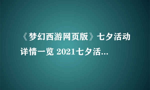 《梦幻西游网页版》七夕活动详情一览 2021七夕活动有哪些