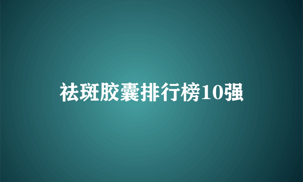 祛斑胶囊排行榜10强