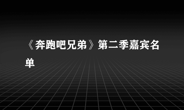 《奔跑吧兄弟》第二季嘉宾名单