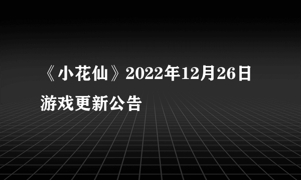 《小花仙》2022年12月26日游戏更新公告