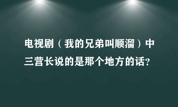 电视剧（我的兄弟叫顺溜）中三营长说的是那个地方的话？