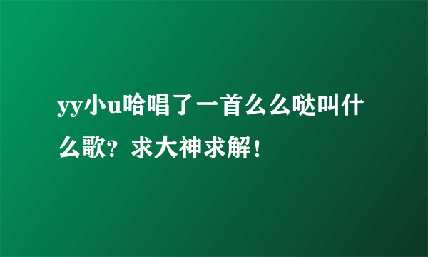 yy小u哈唱了一首么么哒叫什么歌？求大神求解！