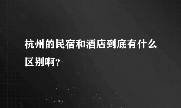 杭州的民宿和酒店到底有什么区别啊？