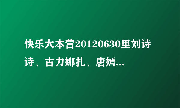 快乐大本营20120630里刘诗诗、古力娜扎、唐嫣出场的背景音乐是什么